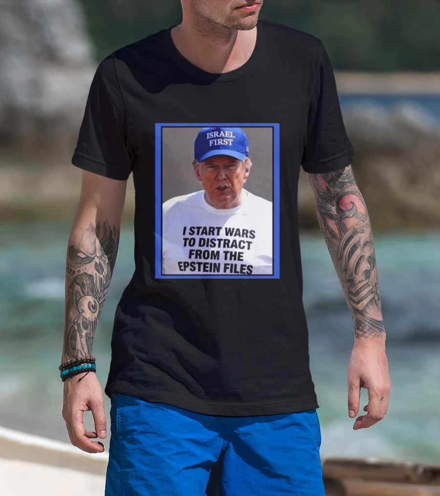 Israel First Hat Trump I Start Wars To Distract From The Epstein Files T-Shirt