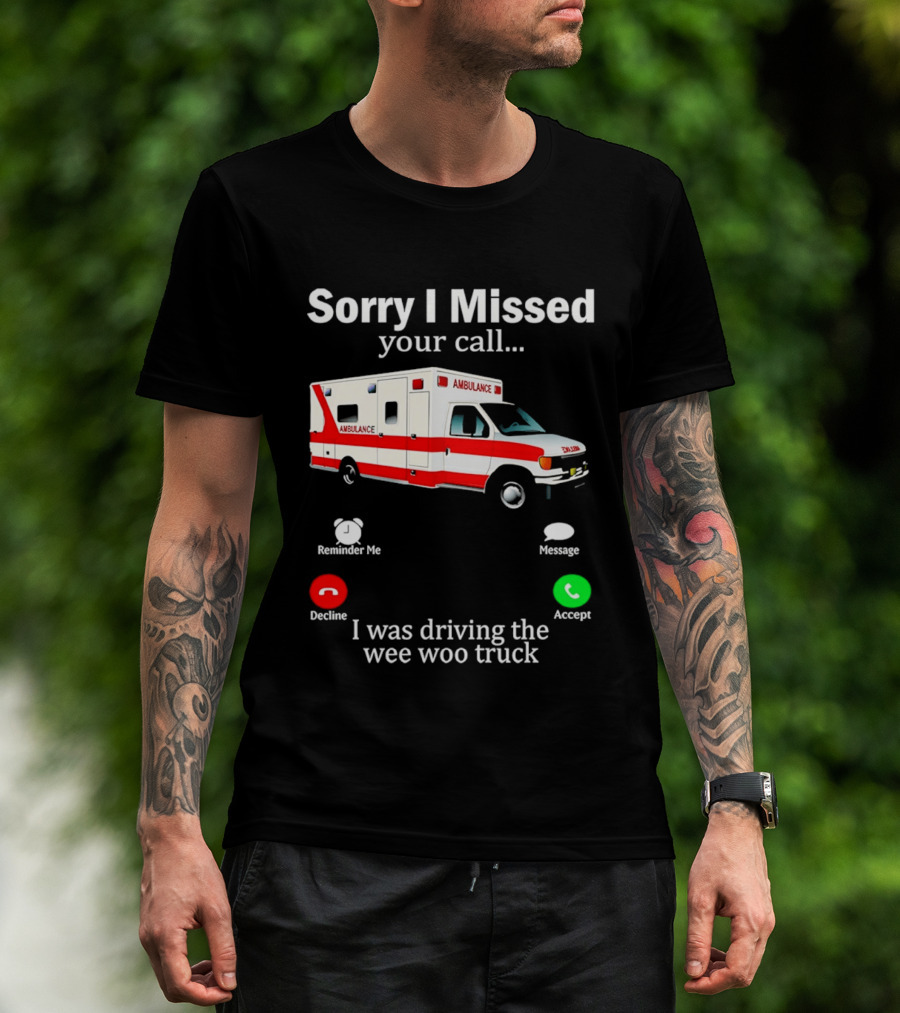 Sorry I Missed Your Call I Was Driving The Wee Woo Truck Ambulance T-Shirt