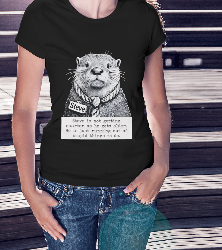 Steve Is Not Getting Smarter He Is Just Running Out Of Stupid Things To Do T-Shirt
