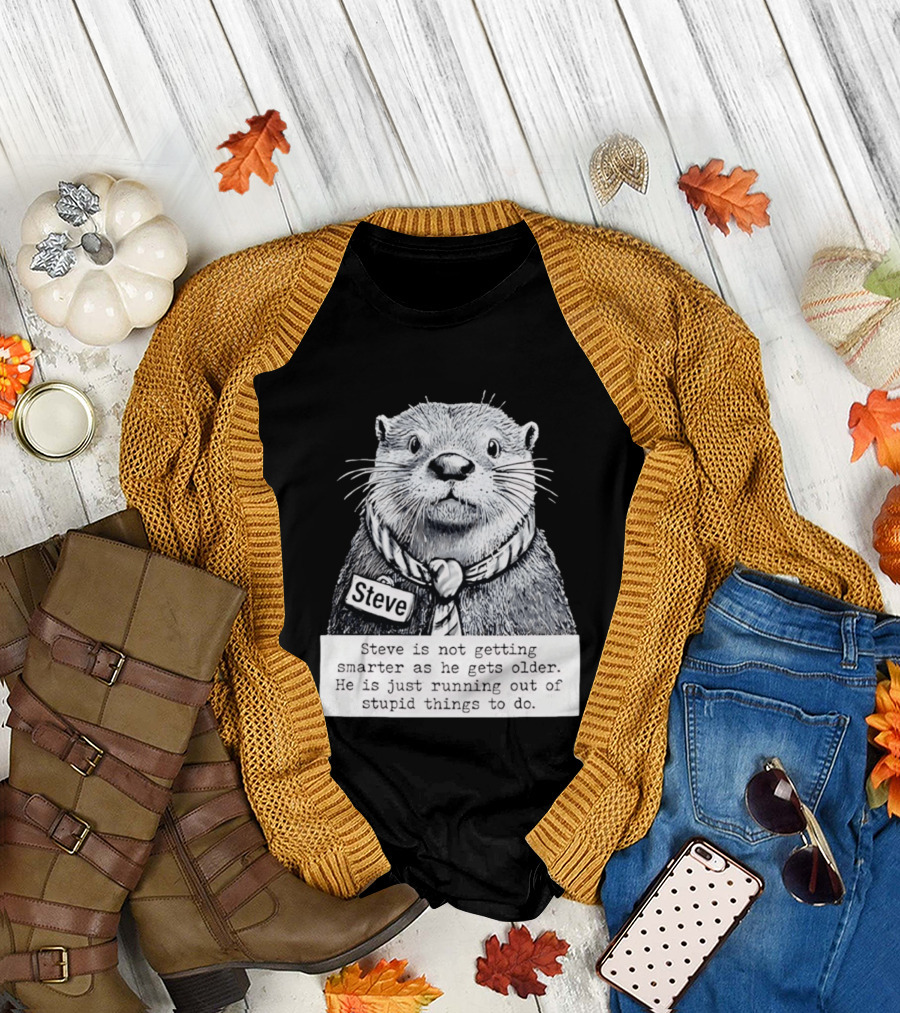 Steve Is Not Getting Smarter He Is Just Running Out of Stupid Things to Do T-Shirt