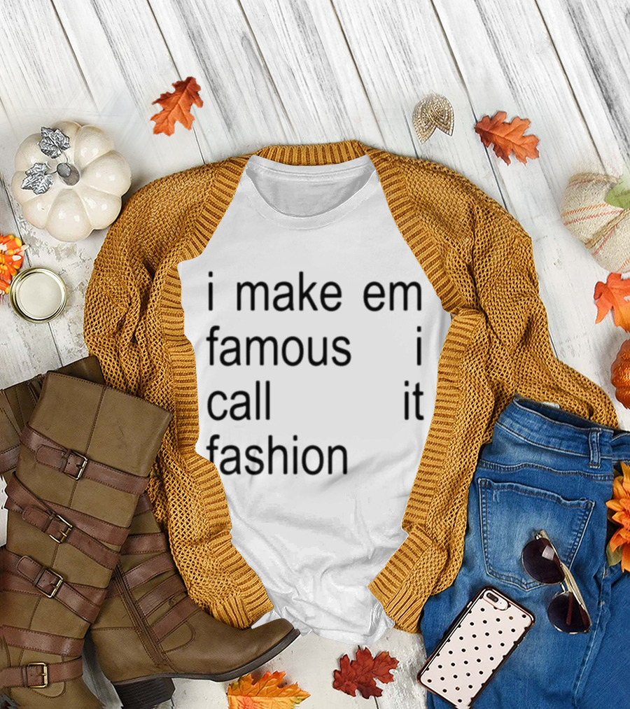 I Make Em Famous I Call It Fashion T-Shirt