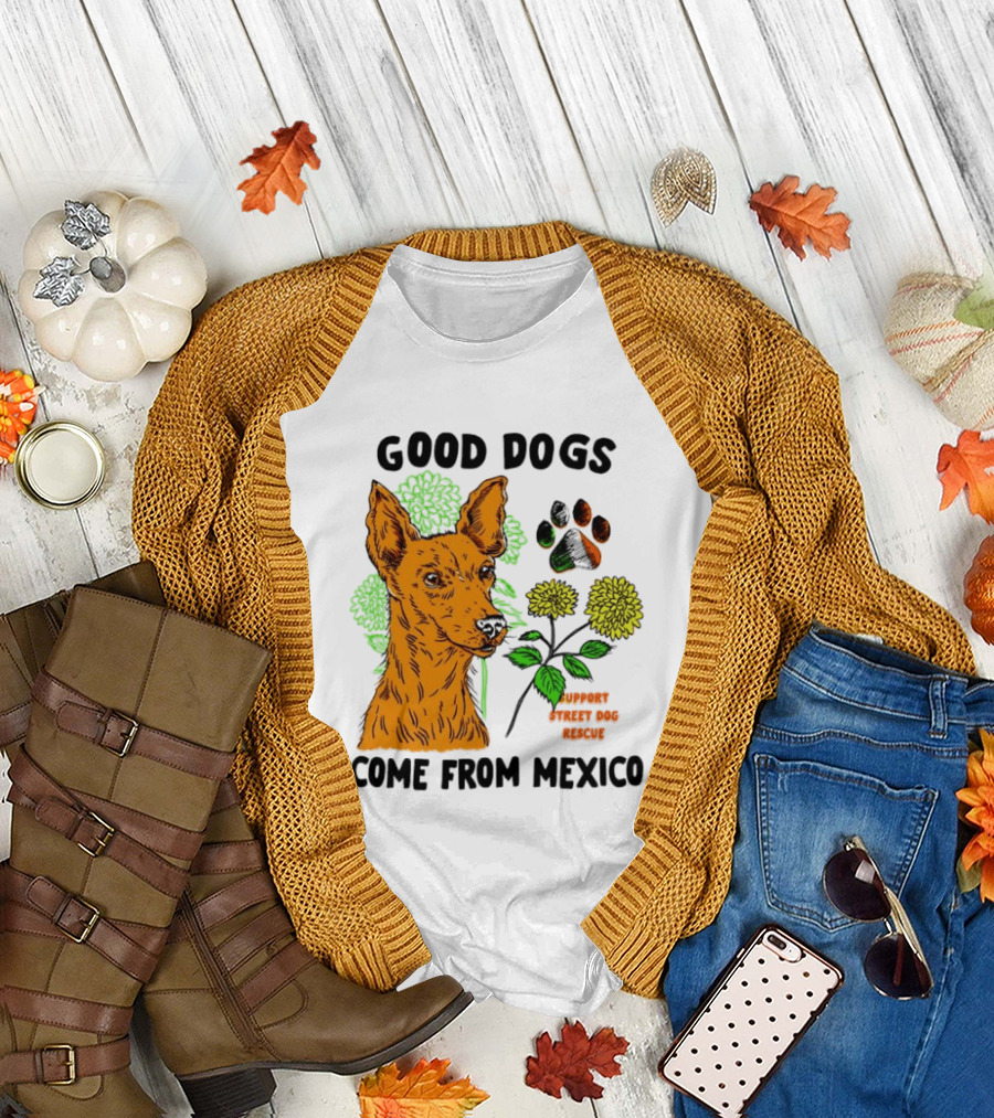 Good Dogs Come from Mexico Support Street Dog Rescue with Dog and Flower T-Shirt