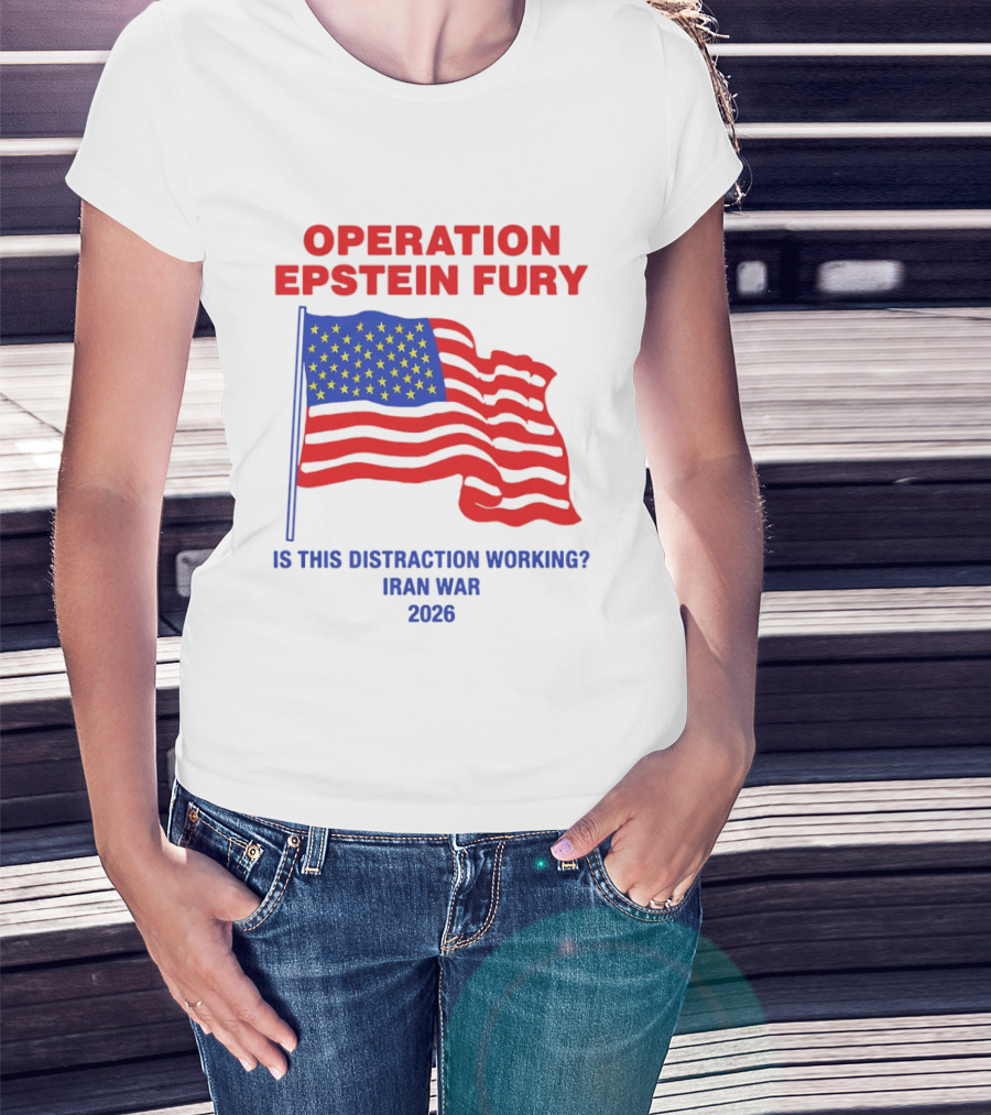 Operation Epstein Fury Is This Distraction Working Iran War 2026 T-Shirt