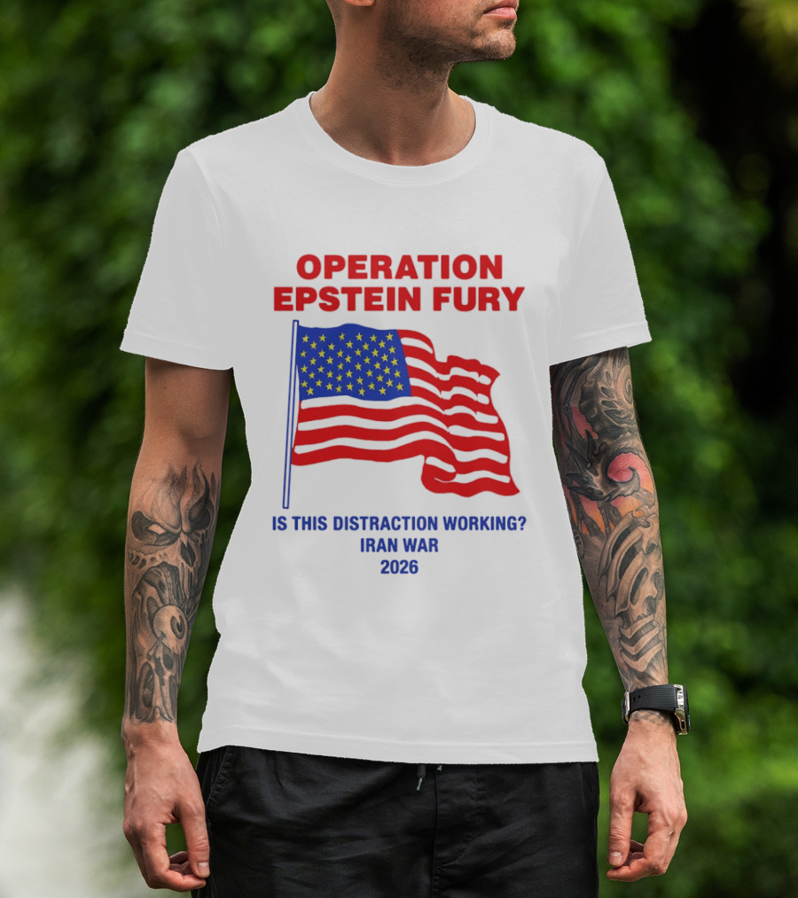 Operation Epstein Fury Is This Distraction Working Iran War 2026 T-Shirt
