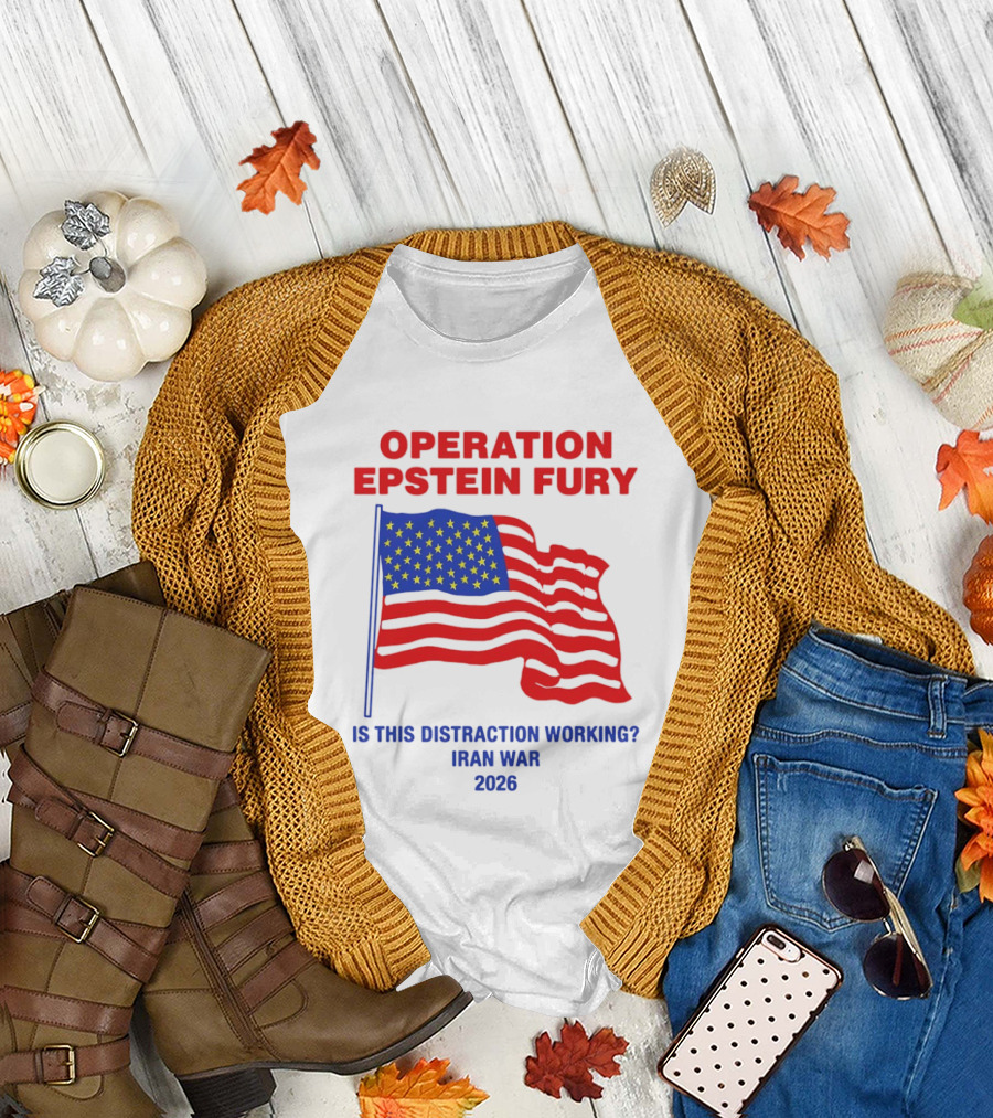 Operation Epstein Fury Is This Distraction Working Iran War 2026 T-Shirt