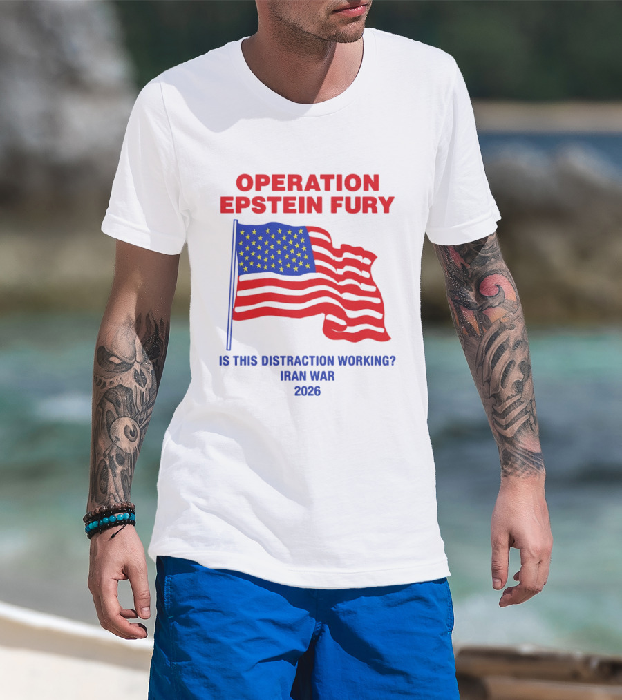 Operation Epstein Fury Is This Distraction Working Iran War 2026 T-Shirt