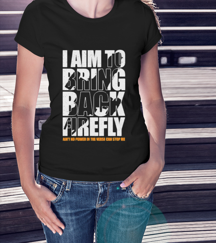 I Aim To Bring Back Firefly Ain't No Power In The Verse Can Stop Me T-Shirt