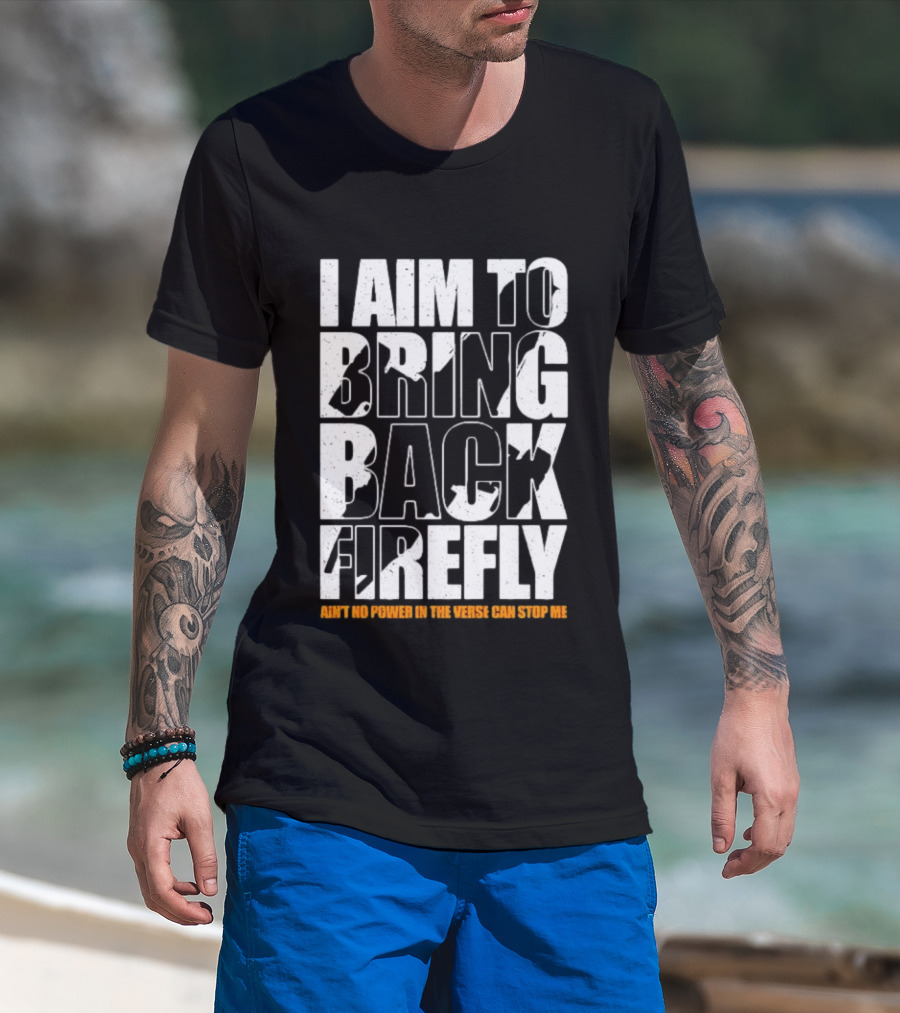 I Aim To Bring Back Firefly Ain't No Power In The Verse Can Stop Me T-Shirt