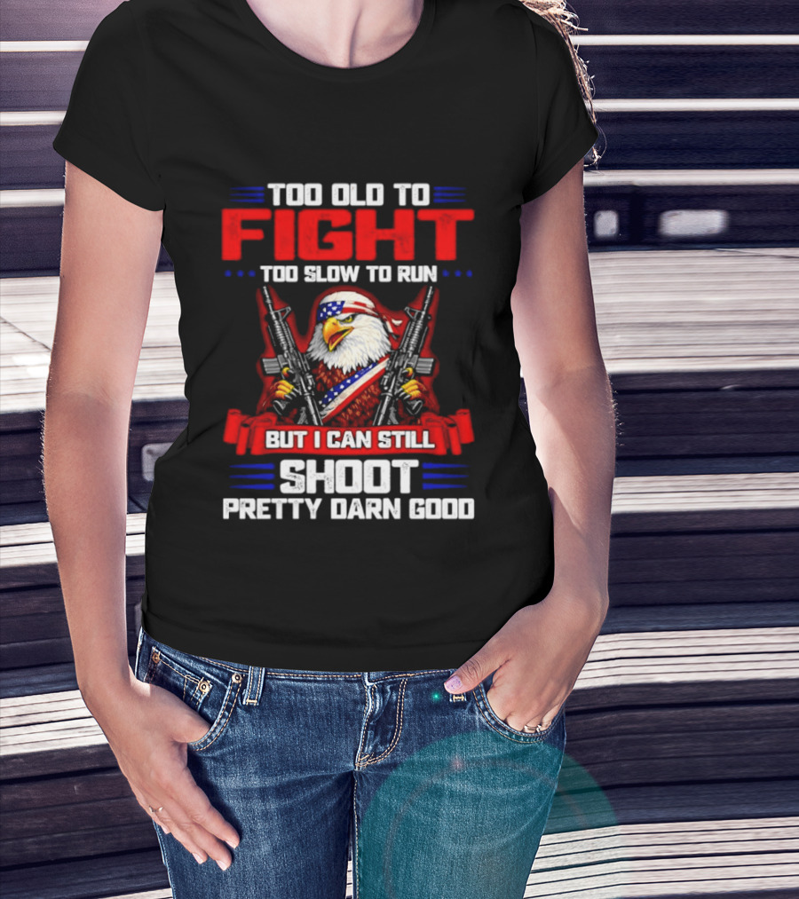 Too Old To Fight Too Slow To Run But I Can Still Shoot Pretty Darn Good Eagle With Dual Guns T-Shirt