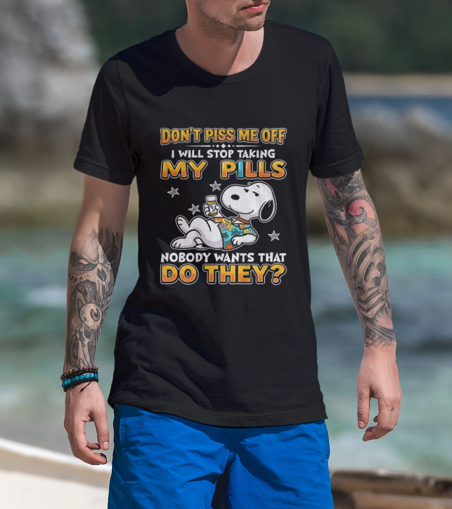 Snoopy Don't Piss Me Off I Will Stop Taking My Pills Nobody Wants That Do They T-Shirt