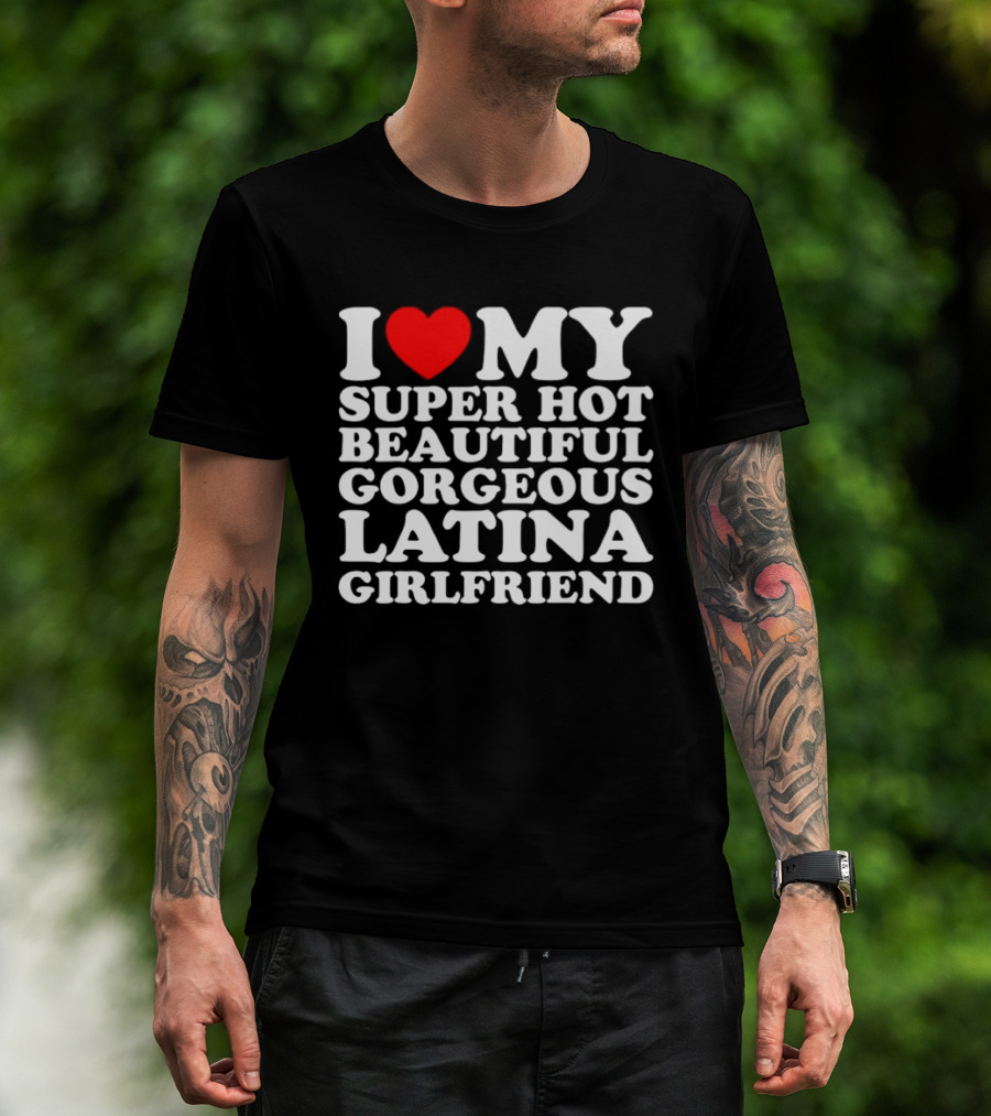I Love My Super Hot Beautiful Gorgeous Latina Girlfriend T-Shirt