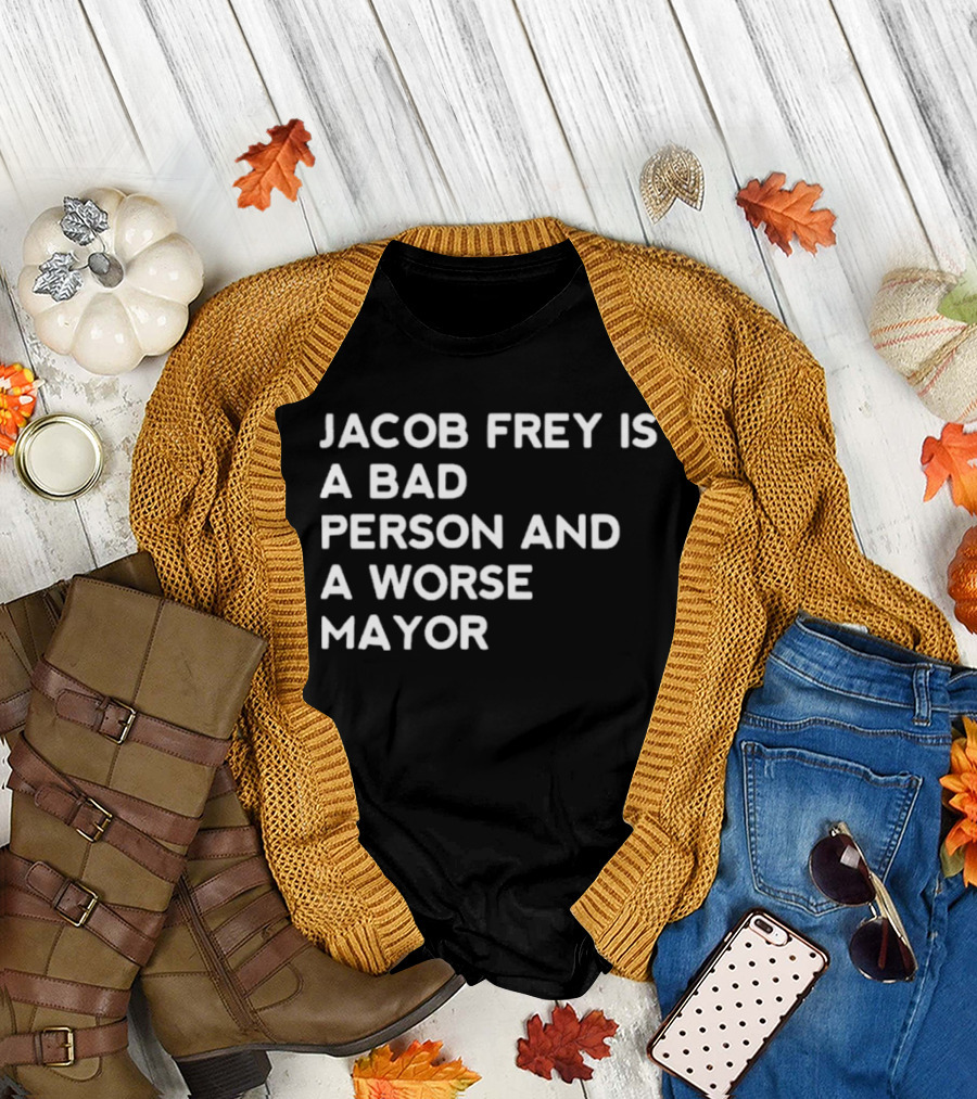 Jacob Frey Is A Bad Person And A Worse Mayor T-Shirt