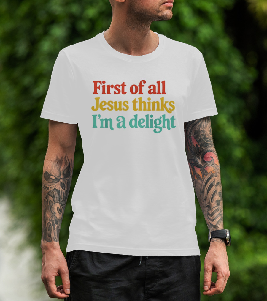 First Of All Jesus Thinks I'm A Delight Colorful T-Shirt