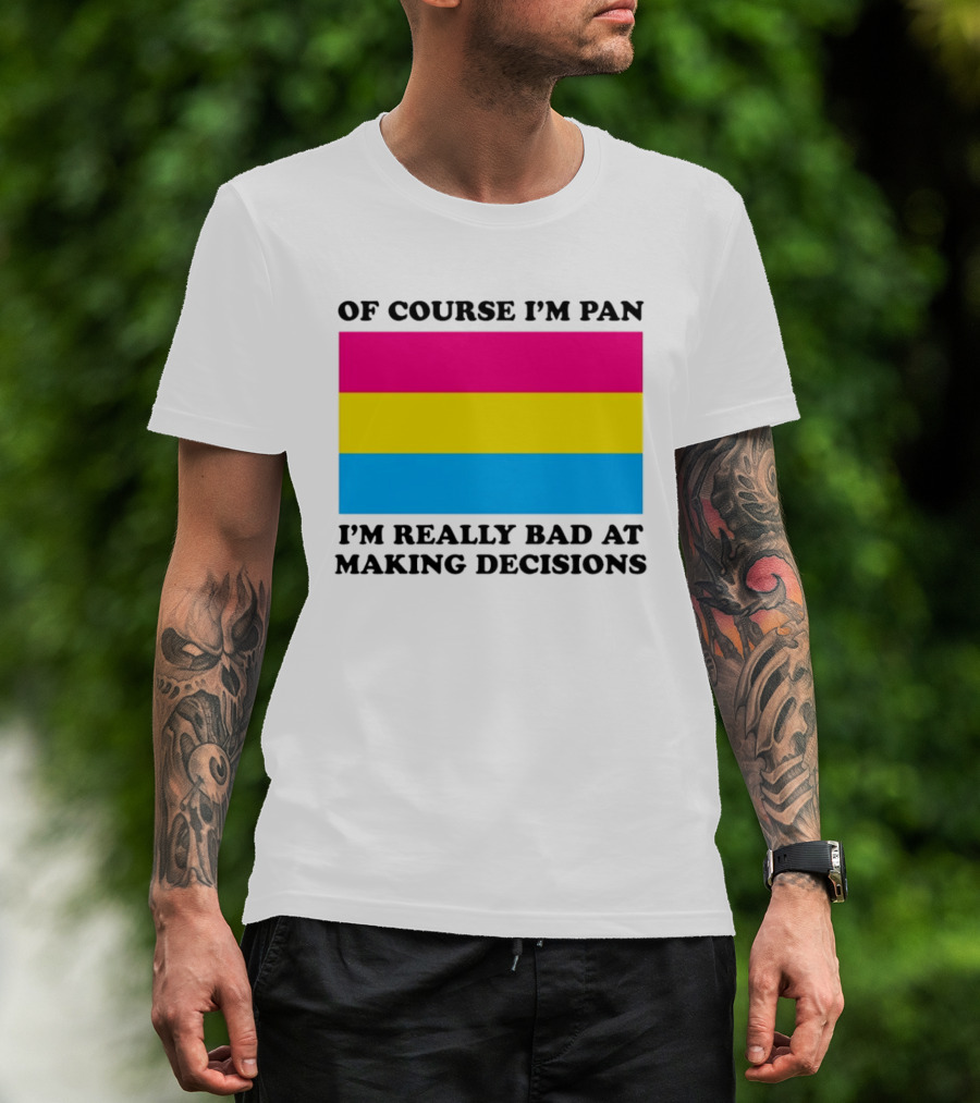 Of Course I'm Pan I'm Really Bad At Making Decisions Pansexual Pride Flag T-Shirt