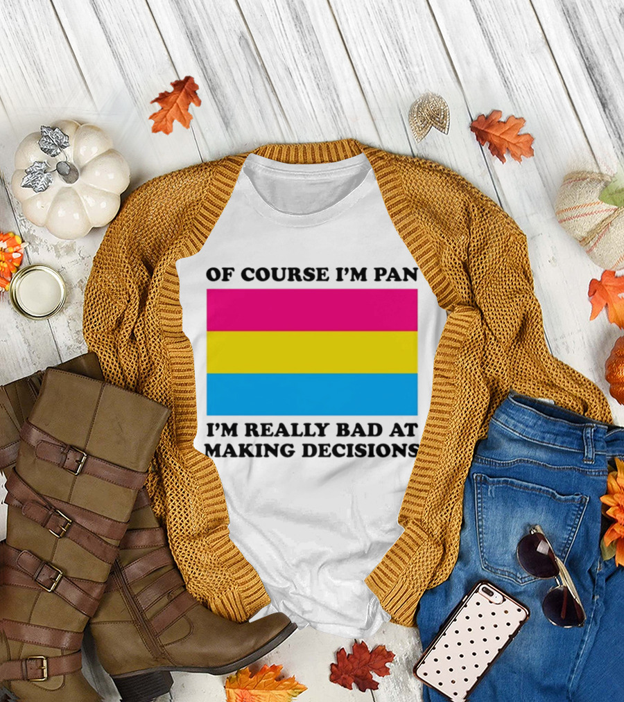 Of Course I'm Pan I'm Really Bad At Making Decisions Pansexual Pride Flag T-Shirt