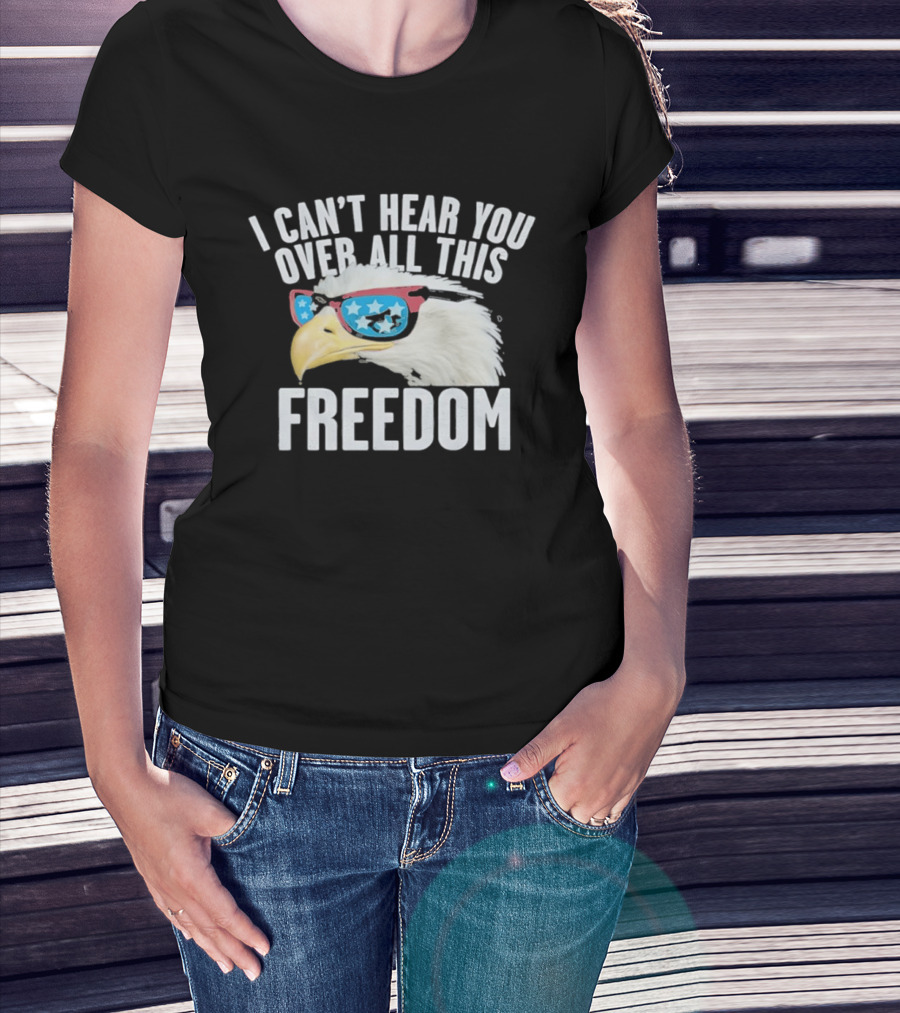 I Can't Hear You Over All This Freedom Bald Eagle Red White Blue Sunglasses T-Shirt
