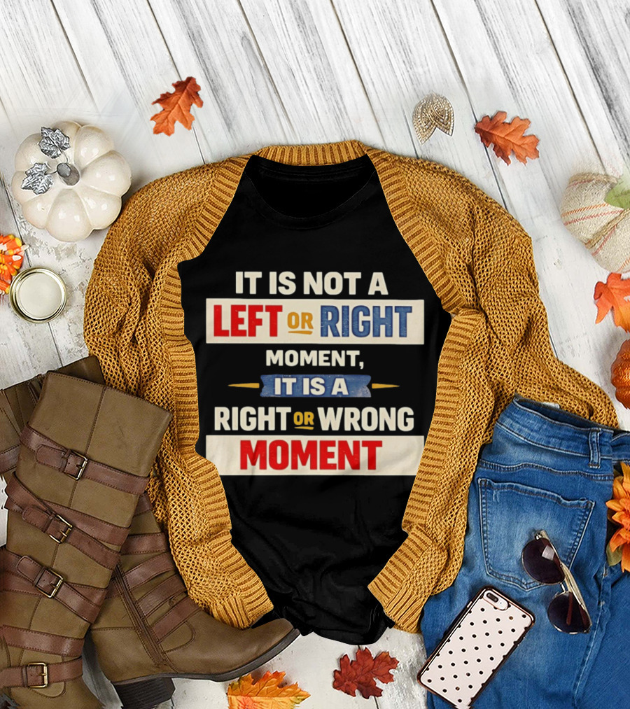 It Is Not a Left or Right Moment It Is a Right or Wrong Moment T-Shirt