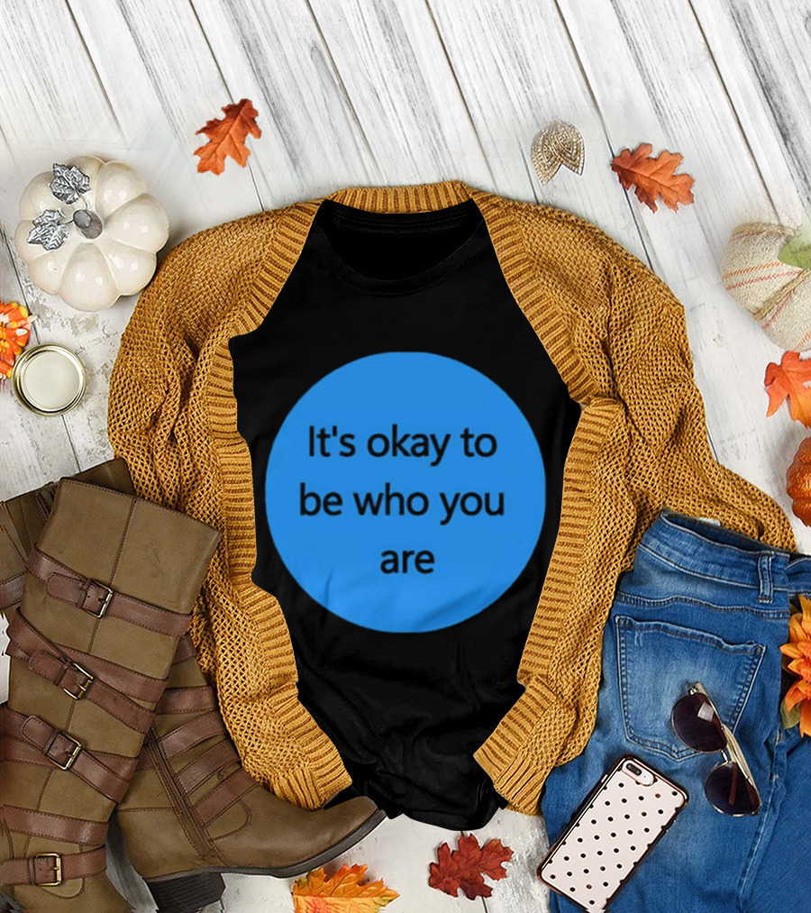 It's Okay To Be Who You Are Empowerment Message T-Shirt