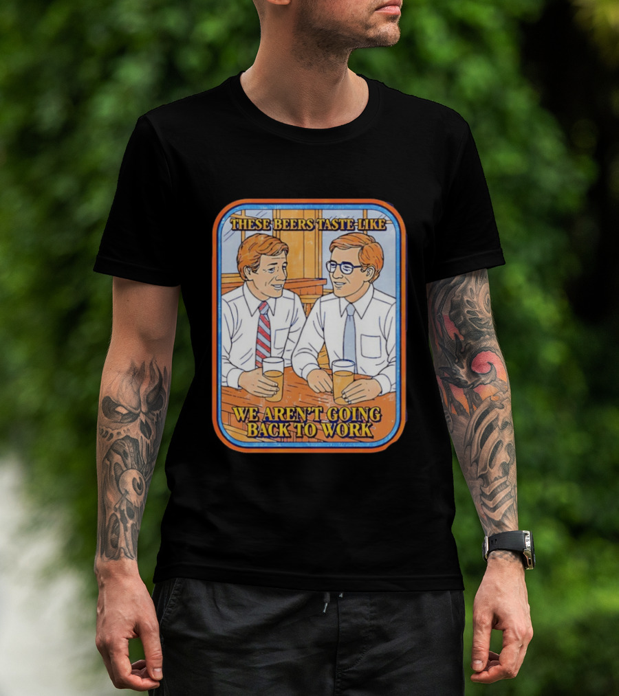 These Beers Taste Like We Aren't Going Back To Work Two Men Talking T-Shirt