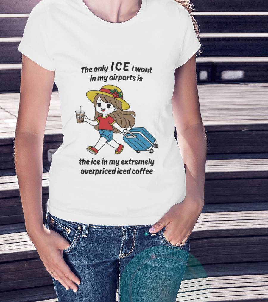 The Only ICE I Want In My Airports Is The Ice In My Extremely Overpriced Iced Coffee Traveler With Suitcase And Drink T-Shirt