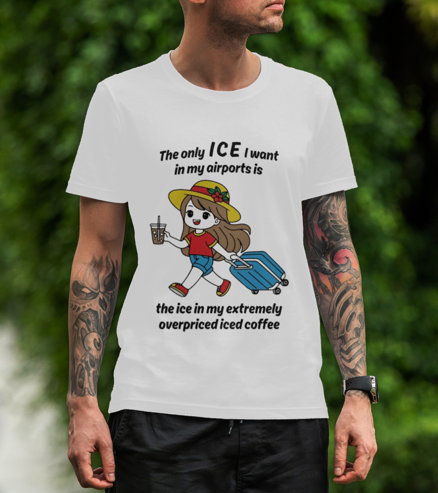 The Only ICE I Want In My Airports Is The Ice In My Extremely Overpriced Iced Coffee Traveler With Suitcase And Drink T-Shirt