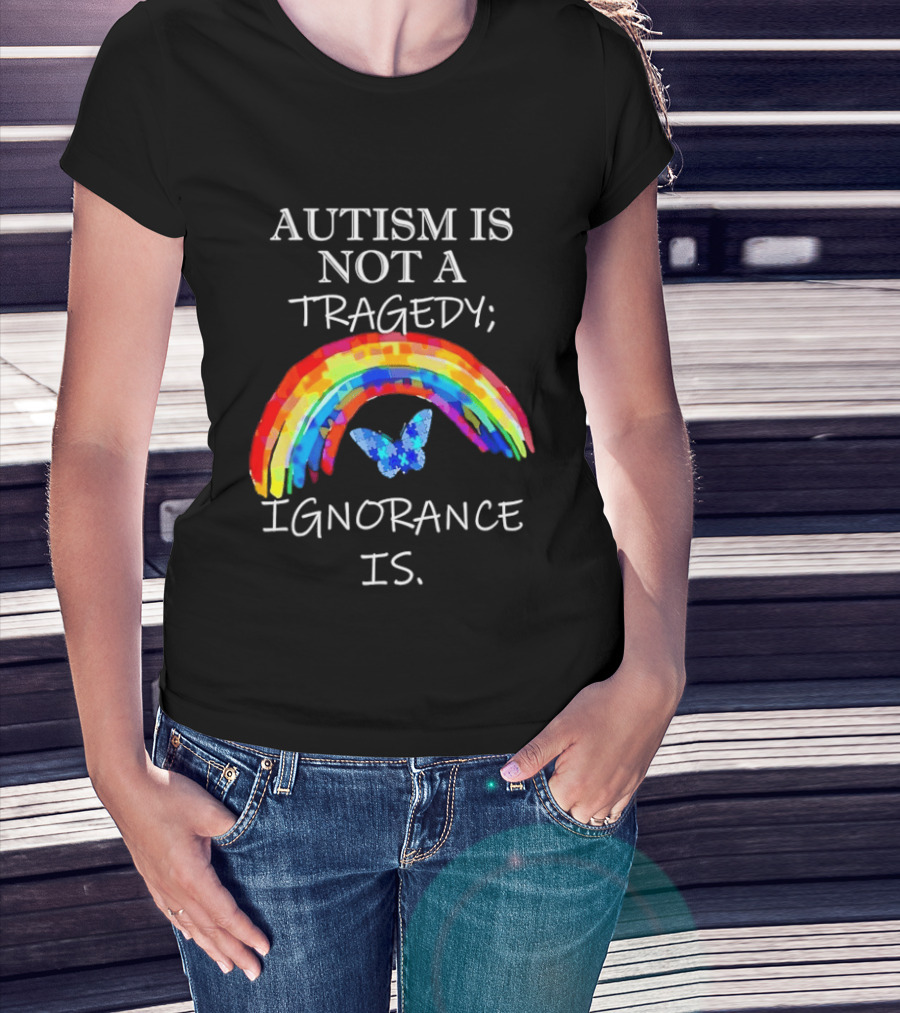 Autism Is Not A Tragedy Ignorance Is Rainbow Butterfly T-Shirt