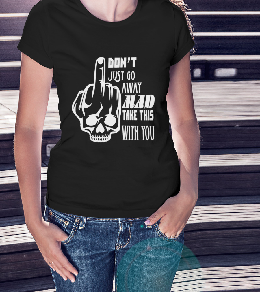 Don't Just Go Away Mad Take This With You Skull Middle Finger T-Shirt