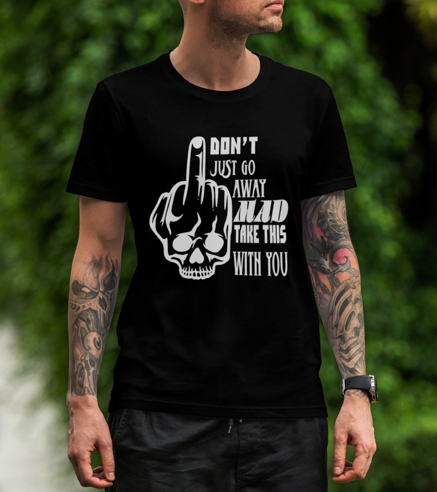 Don't Just Go Away Mad Take This With You Skull Middle Finger T-Shirt