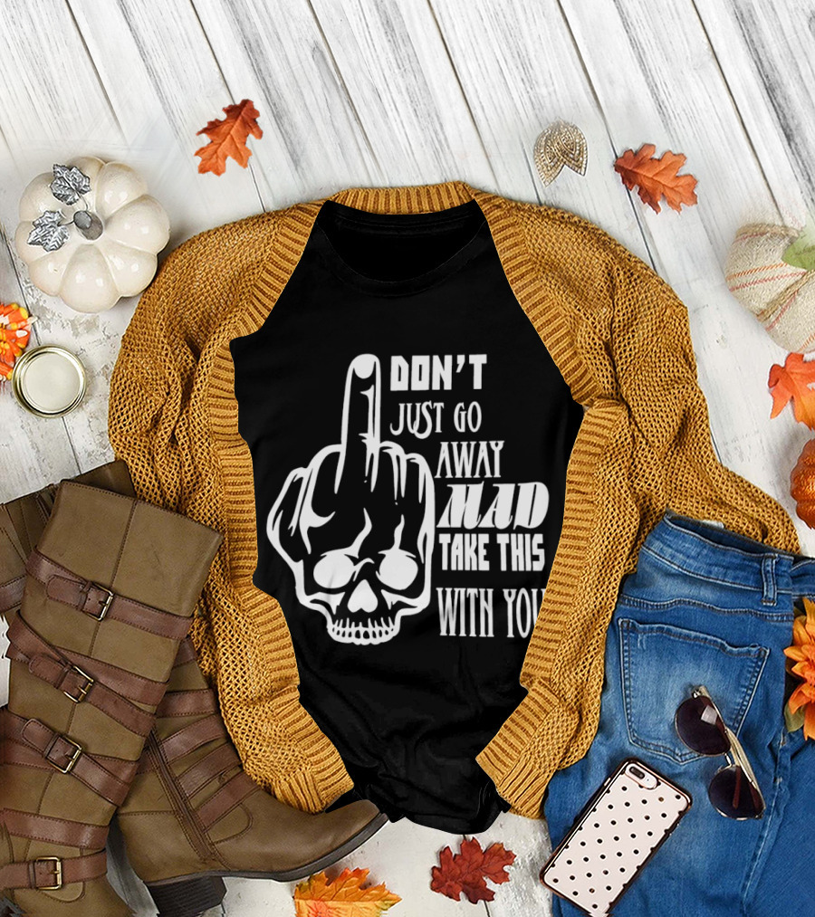 Don't Just Go Away Mad Take This With You Skull Middle Finger T-Shirt
