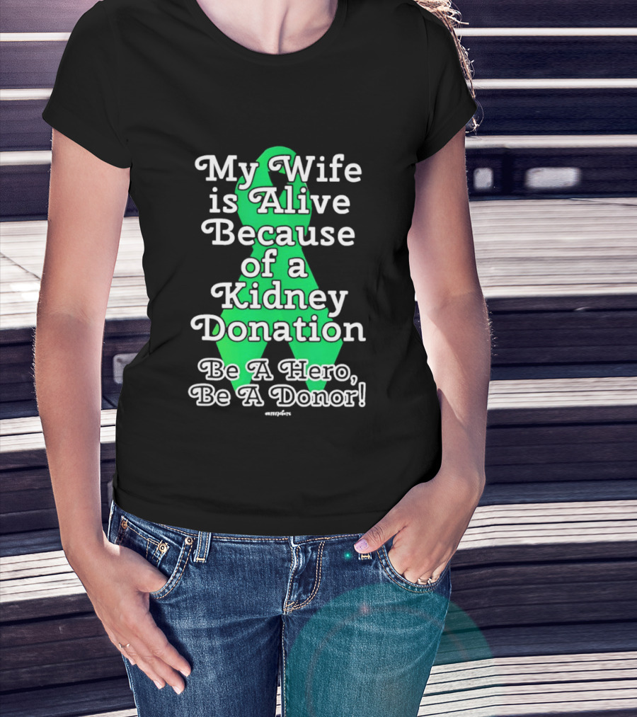 My Wife Is Alive Because Of A Kidney Donation Be A Hero Be A Donor T-Shirt
