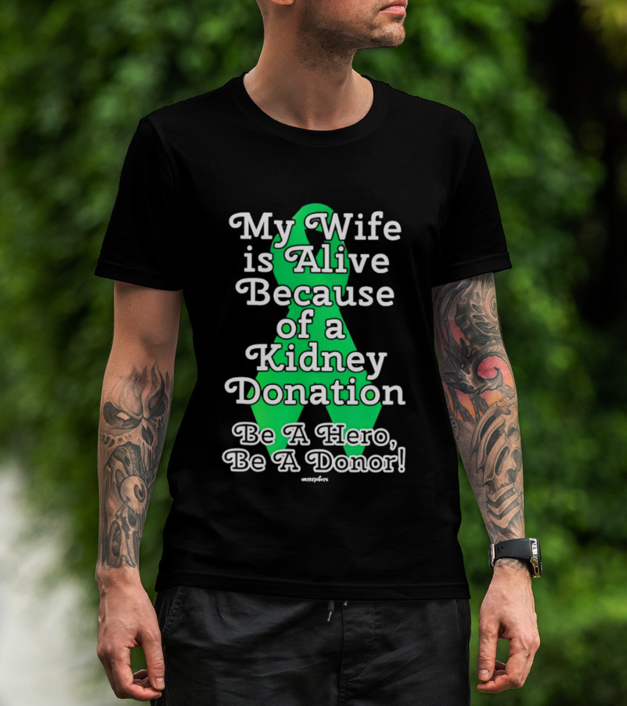 My Wife Is Alive Because Of A Kidney Donation Be A Hero Be A Donor T-Shirt