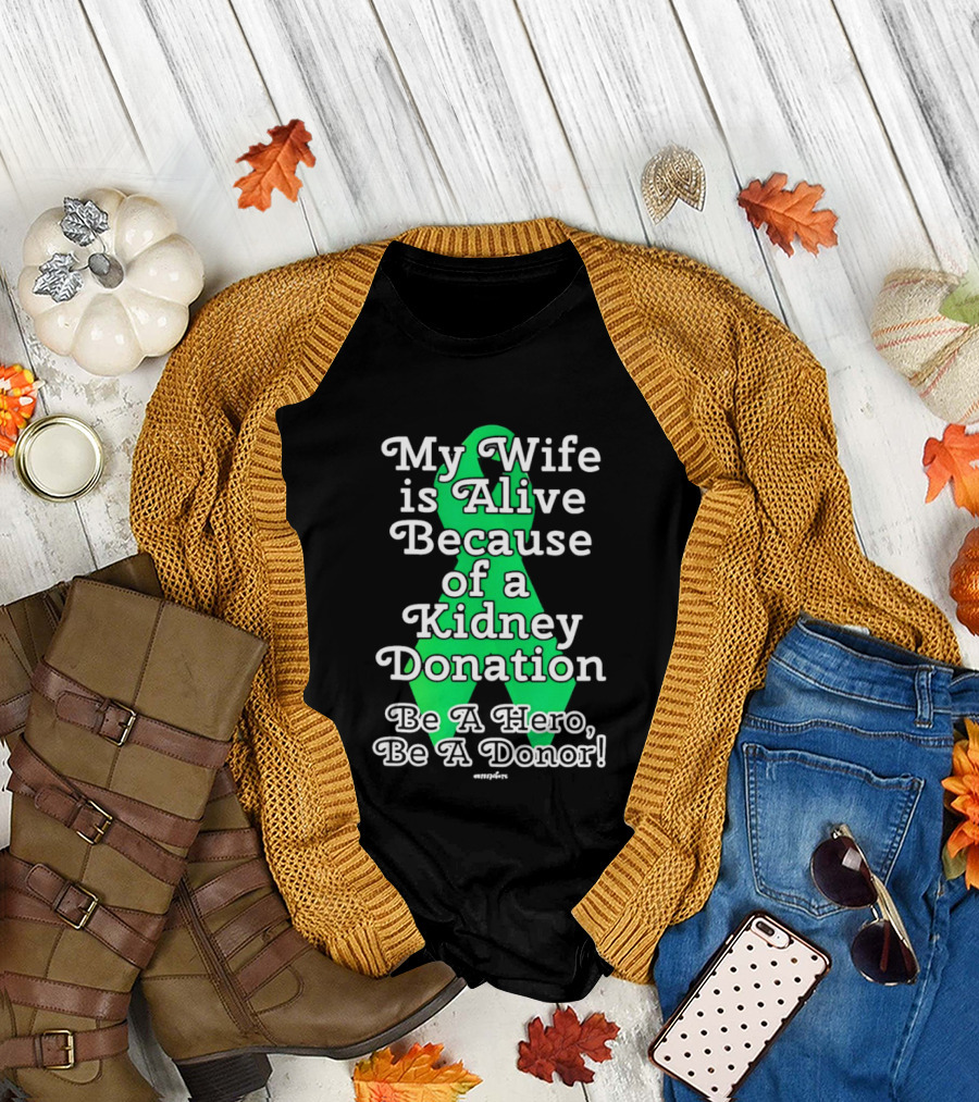My Wife Is Alive Because of a Kidney Donation Be a Hero Be a Donor T-Shirt