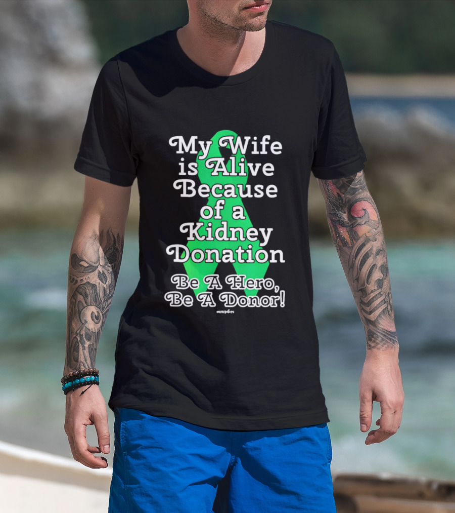 My Wife Is Alive Because Of A Kidney Donation Be A Hero Be A Donor T-Shirt