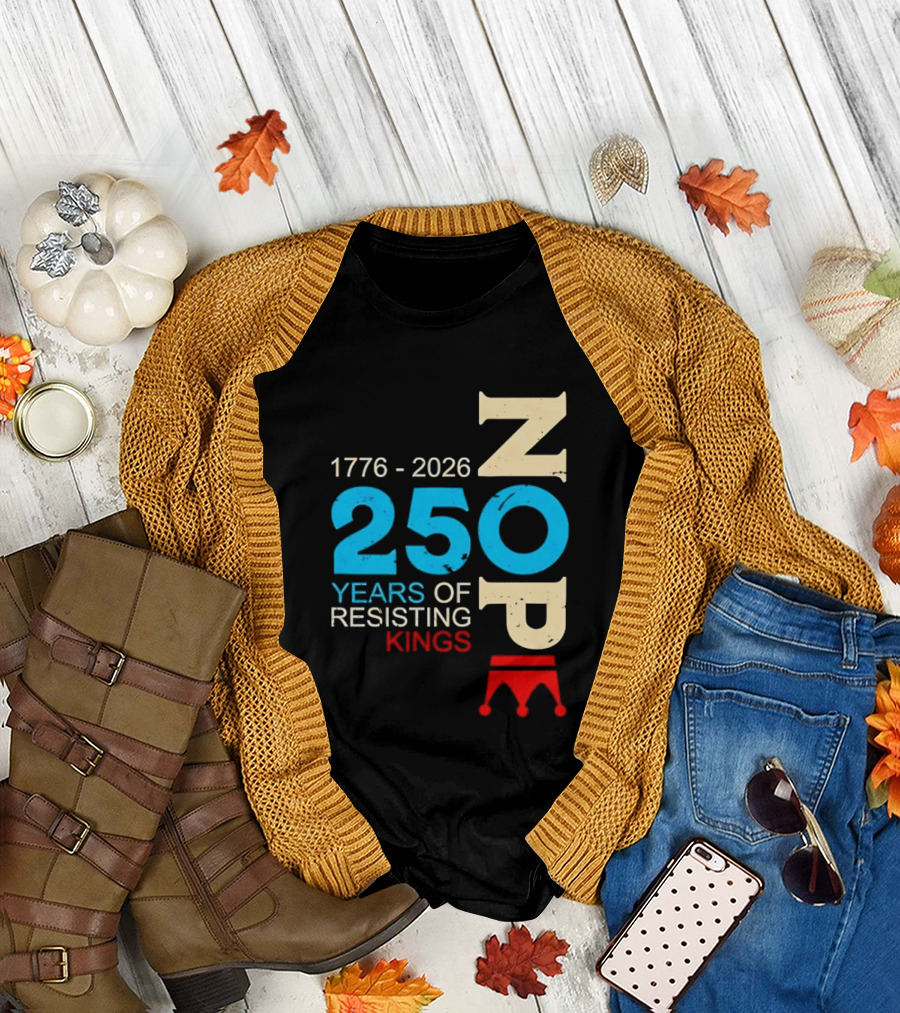 1776 2026 Nope 250 Years of Resisting Kings T-Shirt