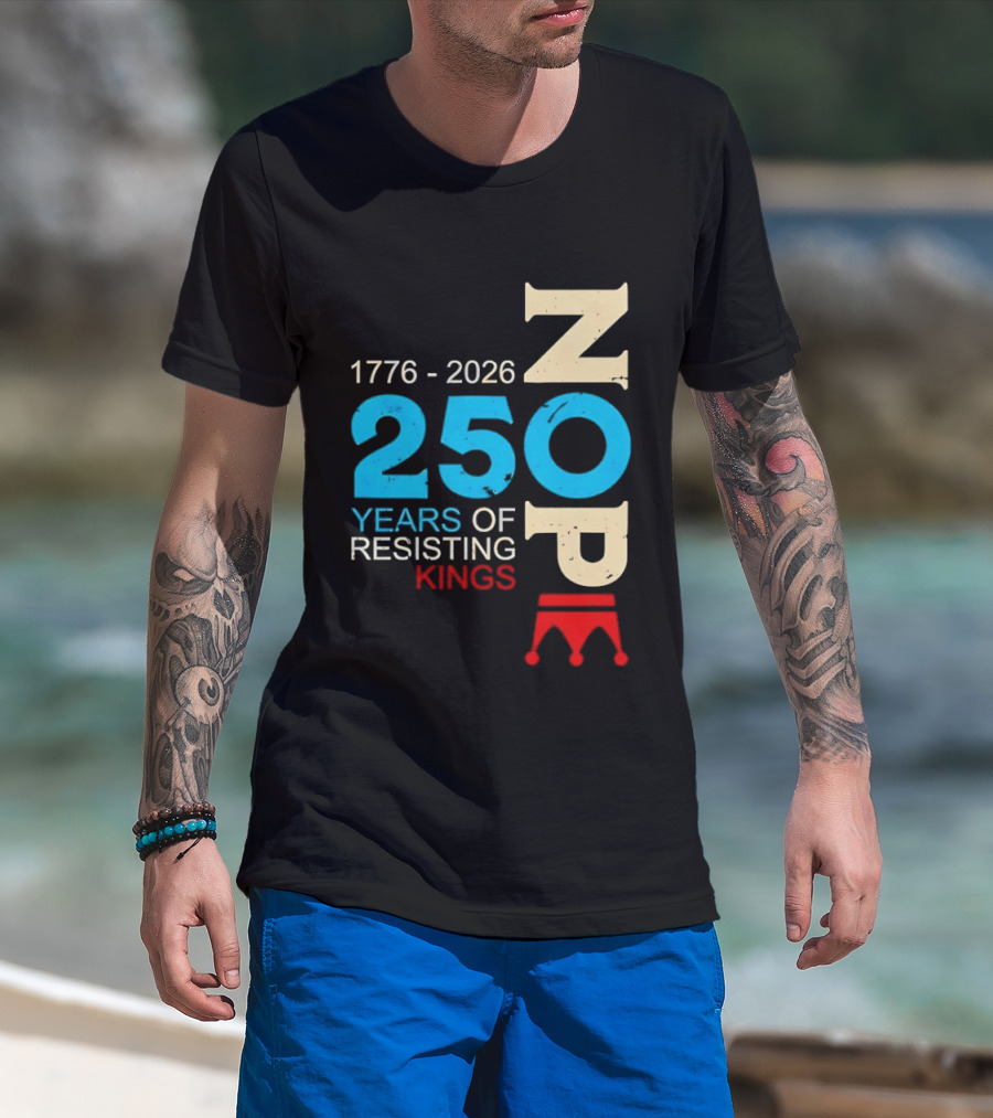 1776 2026 Nope 250 Years Of Resisting Kings T-Shirt