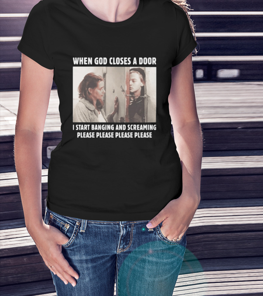 When God Closes A Door Scene I Start Banging And Screaming Please Please Please Please T-Shirt