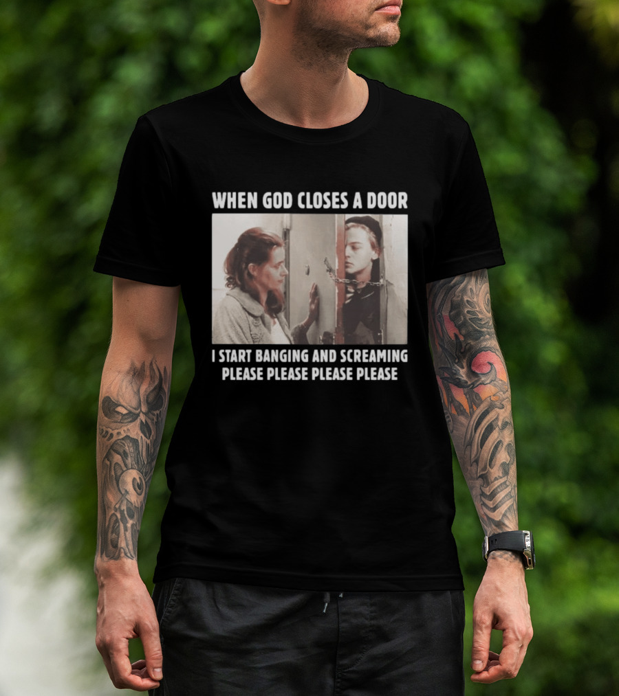 When God Closes A Door Scene I Start Banging And Screaming Please Please Please Please T-Shirt