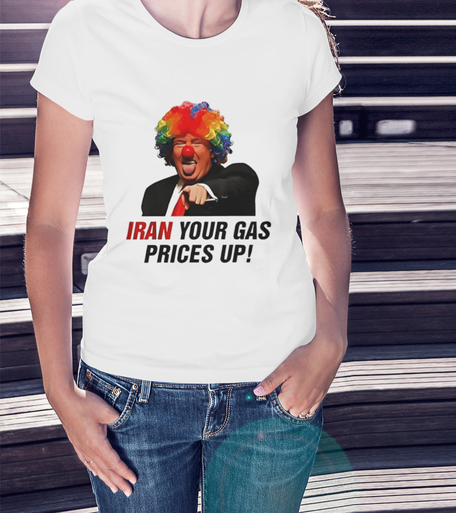 Donald Trump Clown Iran Your Gas Prices Up T-Shirt