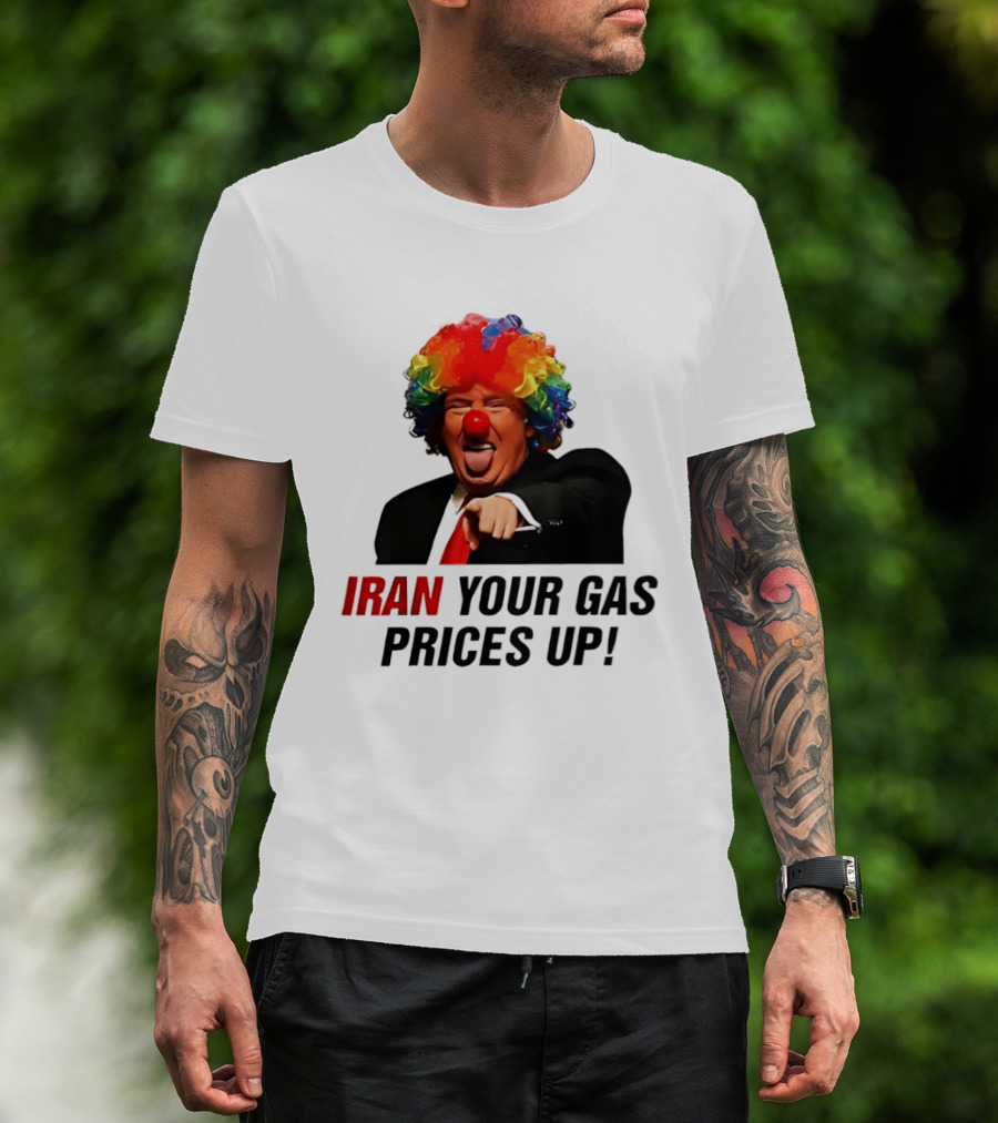 Donald Trump Clown Iran Your Gas Prices Up T-Shirt