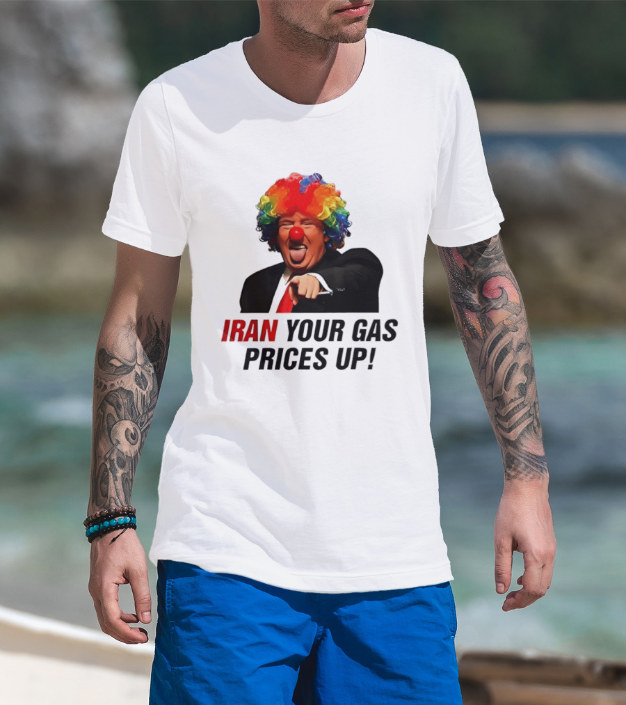 Donald Trump Clown Iran Your Gas Prices Up T-Shirt