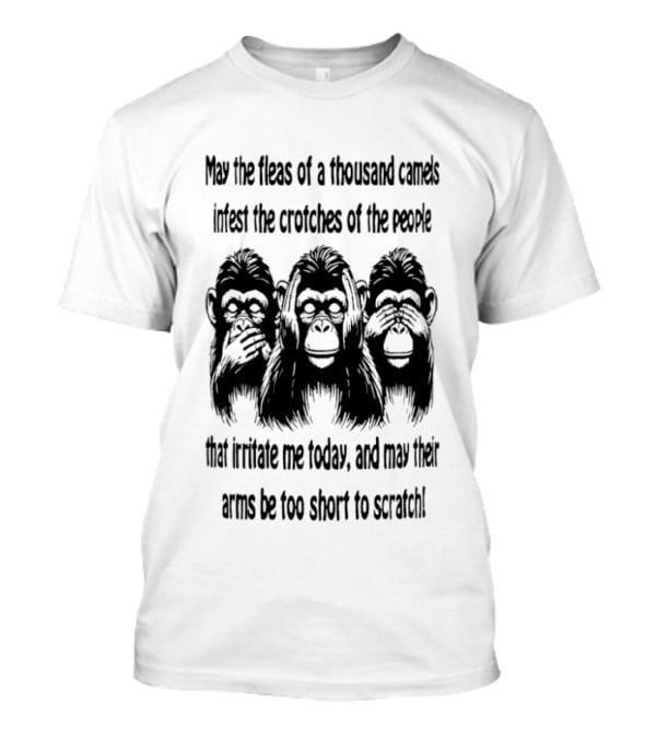 Three Monkeys May The Fleas Of A Thousand Camels Infest The Crotches Of The Jerks That Irritate Me Today And May Their Arms Be Too Short To Scratch T-Shirt