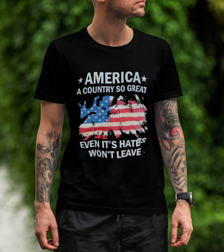 America Flag A Country So Great Even It's Hate's Won't Leave T-Shirt