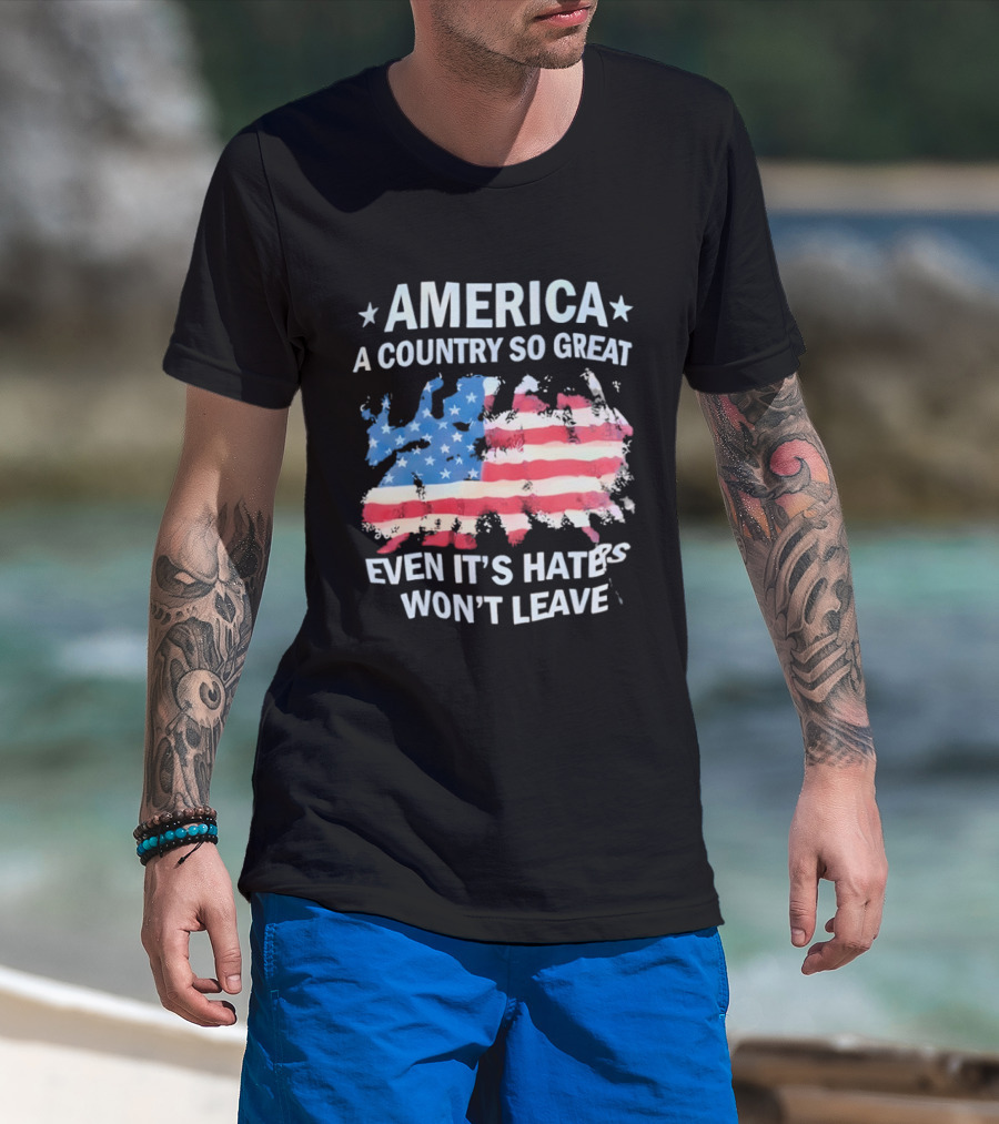 America Flag A Country So Great Even It's Hate's Won't Leave T-Shirt