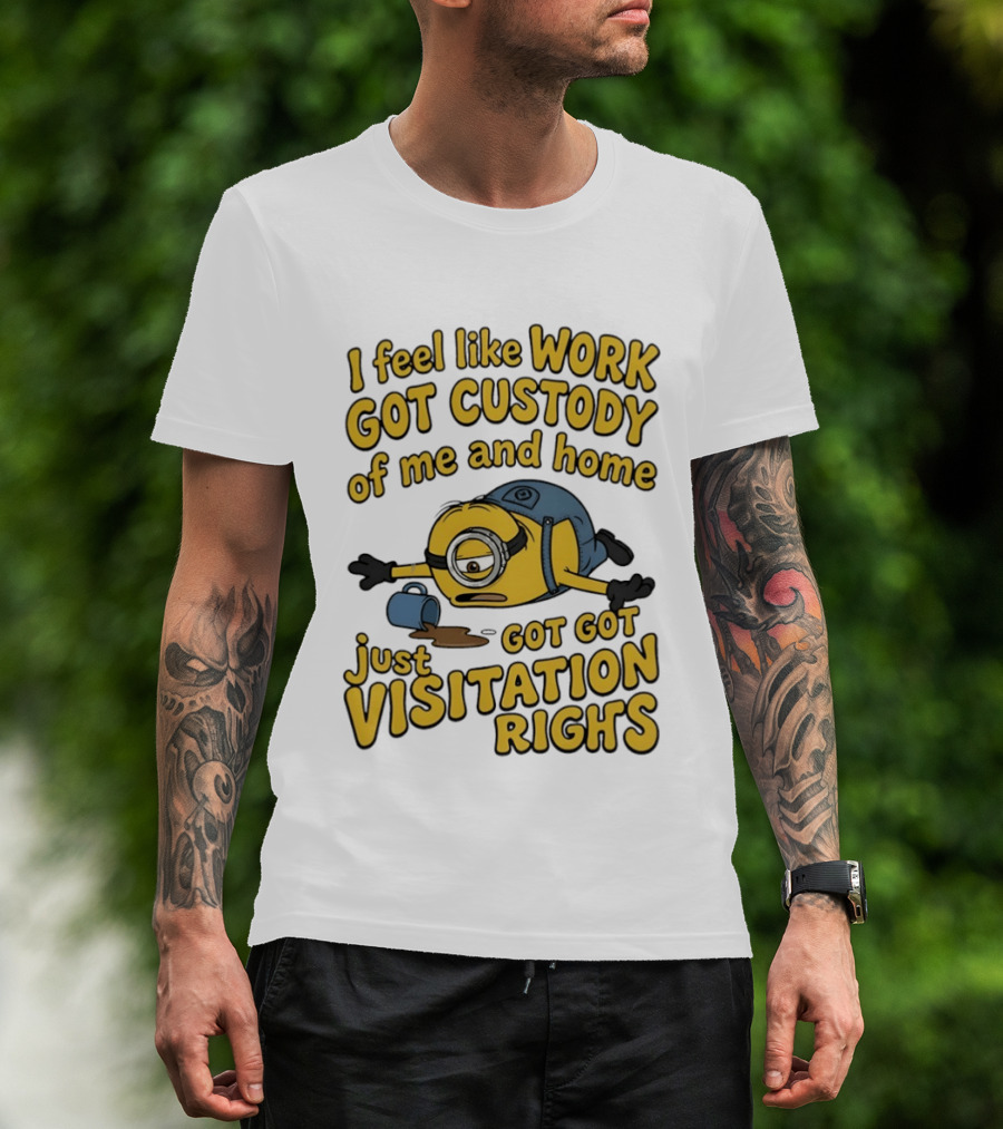 Minion I Feel Like Work Got Custody Of Me And Home Got Just Visitation Rights T-Shirt