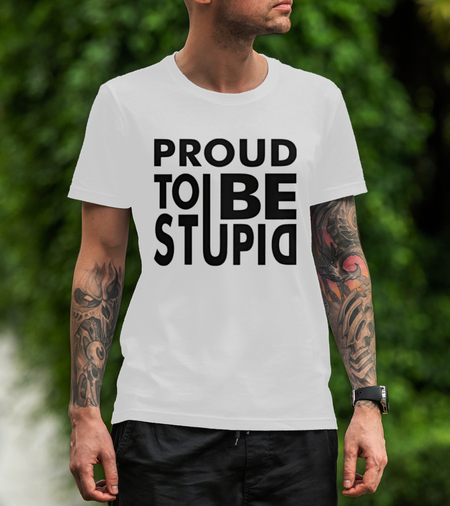 Proud To Be Stupid T-Shirt