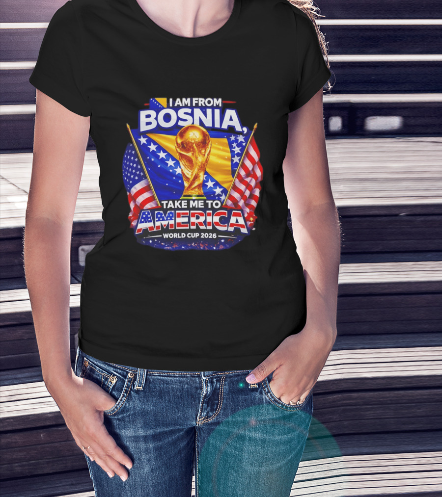 I Am From Bosnia Take Me To America World Cup 2026 T-Shirt