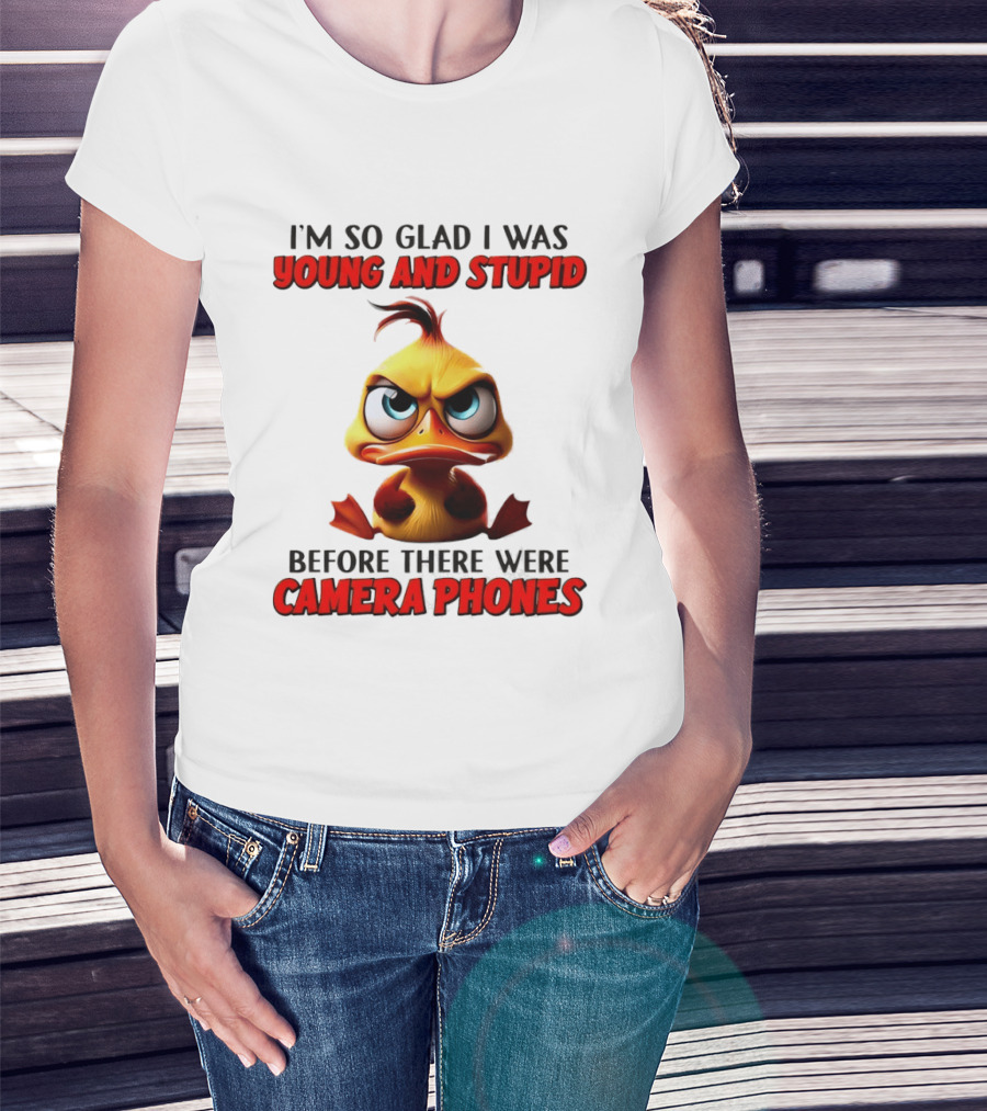 I'm So Glad I Was Young And Stupid Duck Before There Were Camera Phones T-Shirt