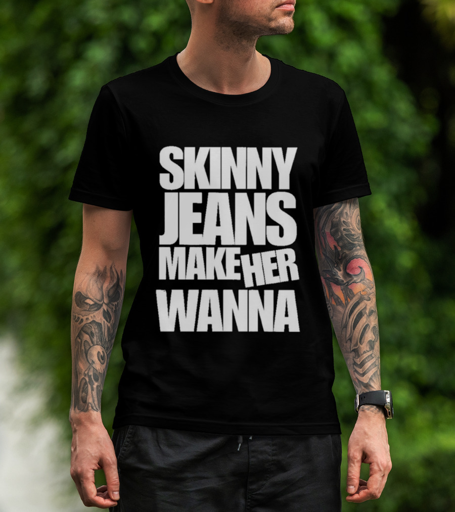 Skinny Jeans Make Her Wanna T-Shirt