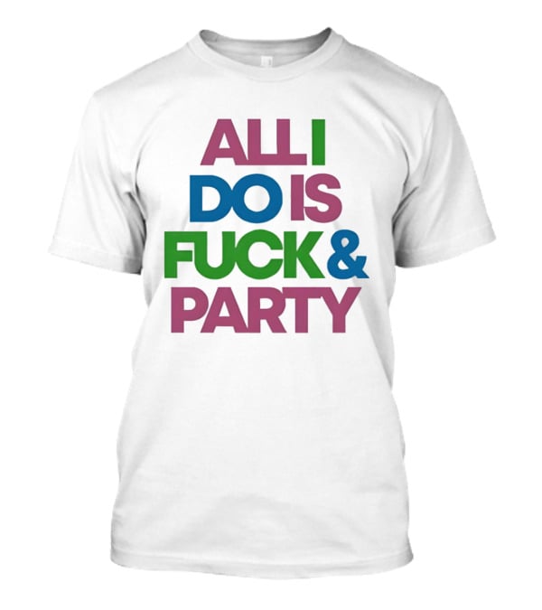 All I Do Is Fuck & Party Colorful Streetwear T-Shirt