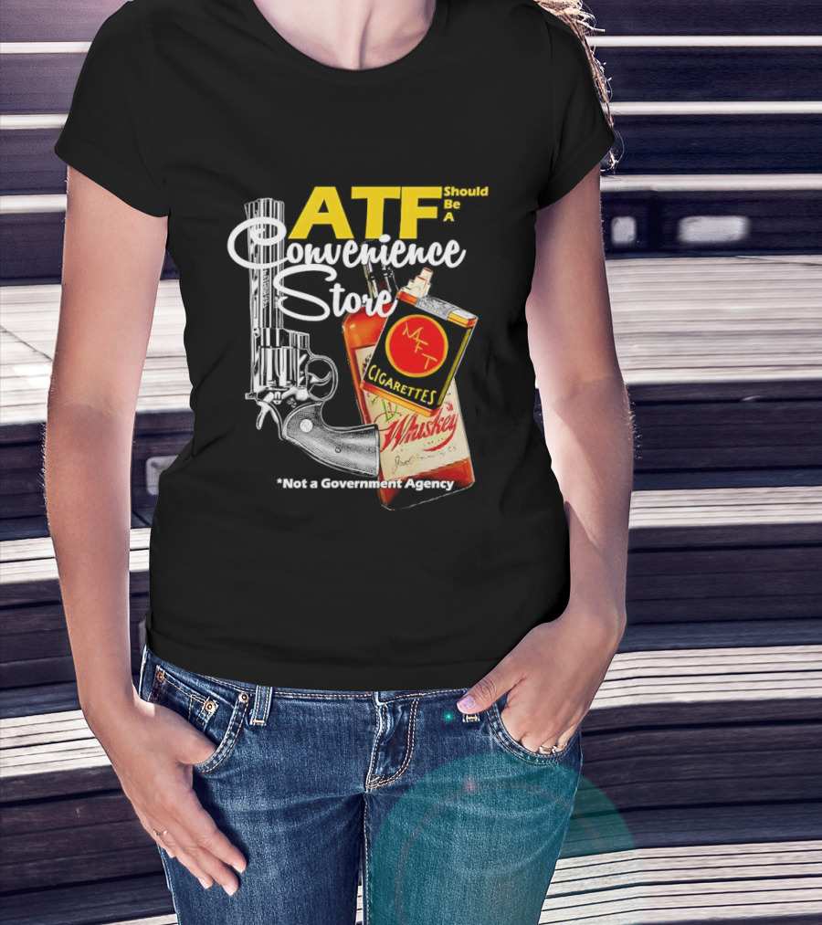 ATF Convenience Store Not A Government Agency Whiskey Cigarettes Gun T-Shirt